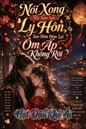 Nói Xong Một Năm Sau Ly Hôn, Sao Đêm Đêm Lại Ôm Ấp Không Rời