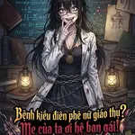 Bệnh kiều điên phê nữ giáo thụ? Mẹ của ta ơi hệ bạn gái!