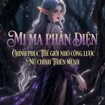 Mị Ma Phản Diện: Chinh Phục Thế Giới Nhờ Công Lược Nữ Chính Thiên Mệnh