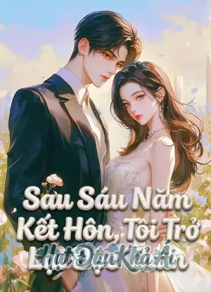 Sau Sáu Năm Kết Hôn, Tôi Trở Lại Độc Thân